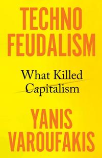 "Techno feudalism What killed capitalism" av Yanis Varoufakis