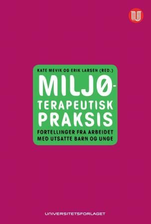 "Miljøterapeutisk praksis fortellinger fra arbeidet med utsatte barn og unge" av Kate Mevik