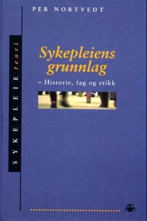 Sykepleiens grunnlag - historie, fag og etikk
