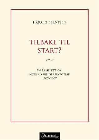 "Tilbake til start? - en pamflett om norsk arbeiderbevegelse 1907-2007" av Harald Berntsen