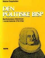 Den politiske bisp - bartholomeus Deichman i norsk historie 1713-1730