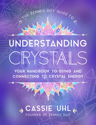 The Zenned Out Guide to Understanding Crystals - Your Handbook to Using and Connecting to Crystal Energy