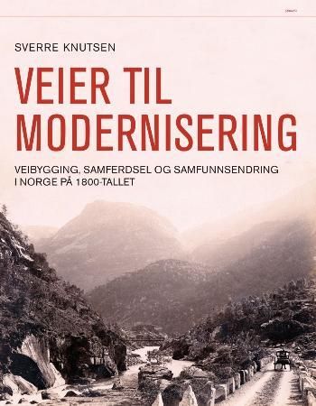 "Veier til modernisering - veibygging, samferdsel og samfunnsendring i Norge på 1800-tallet" av Sverre Knutsen