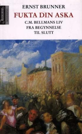 "Fukta din aska - C.M. Bellmans liv fra begynnelse til slutt" av Ernst Brunner