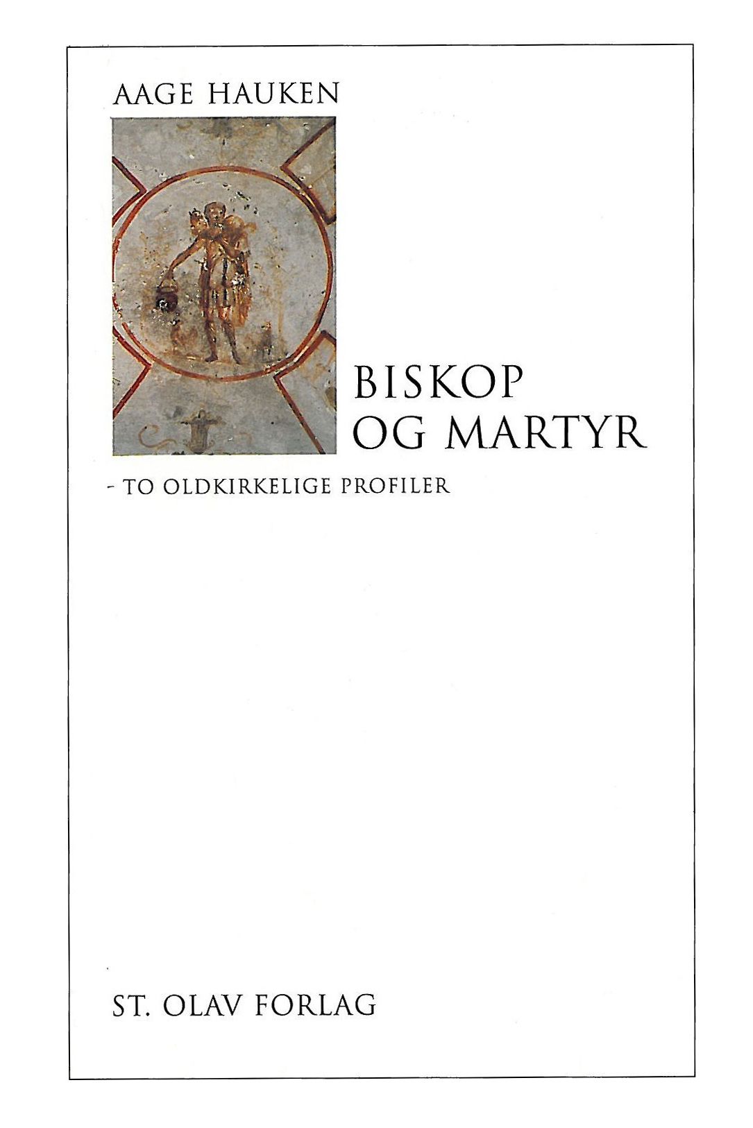 "Biskop og martyr - to oldkirkelige profiler" av Aage Hauken