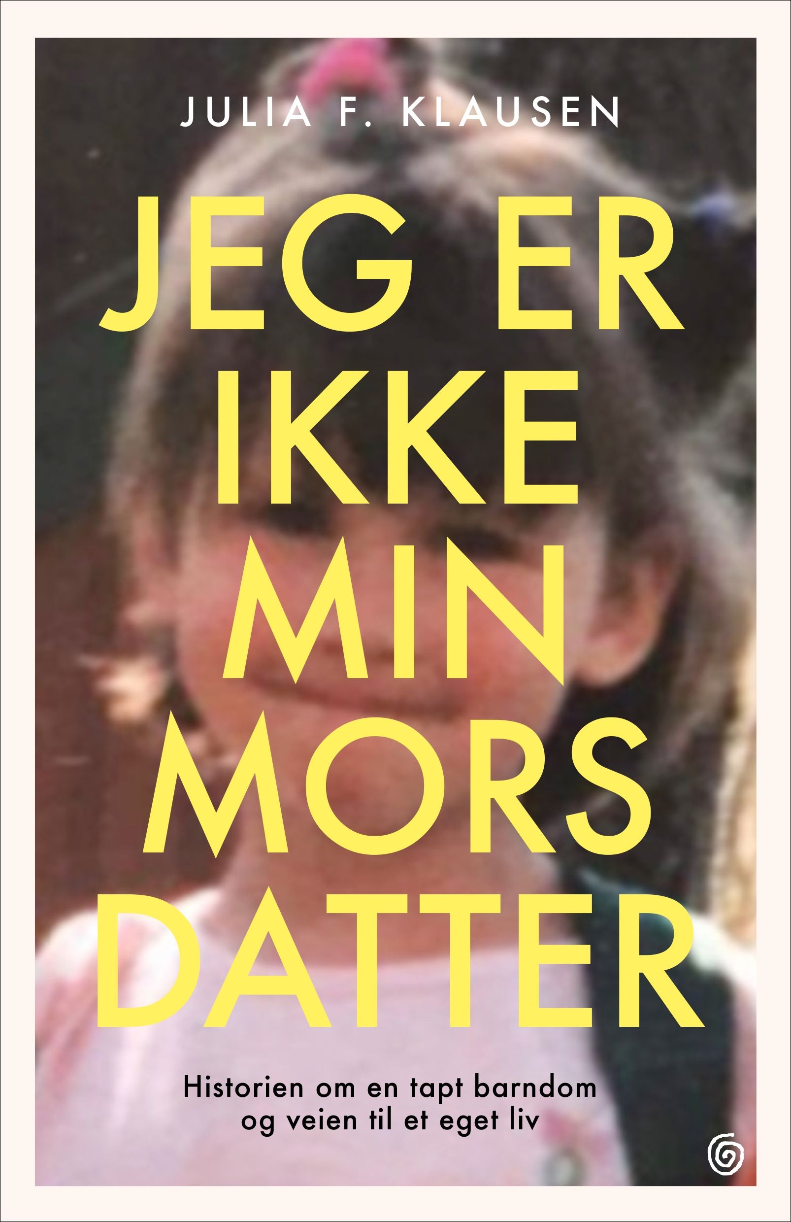 "Jeg er ikke min mors datter - historien om en tapt barndom og veien til et eget liv" av Julia F. Klausen