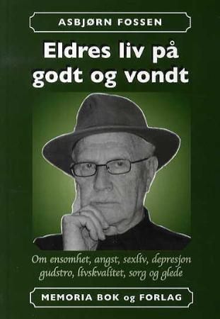 "Eldres liv på godt og vondt - om ensomhet, angst, sexliv, depresjon, gudstro, livskvalitet, sorg og glede" av Asbjørn Fossen