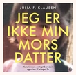 "Jeg er ikke min mors datter - historien om en tapt barndom og veien til et eget liv" av Julia F. Klausen