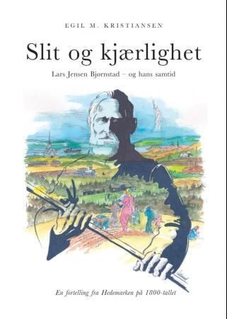 "Slit og kjærlighet - Lars Jensen Bjørnstad - og hans samtid : en fortelling fra Hedemarken på 1800-tallet" av Egil M. Kristiansen