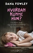"Hvordan kunne hun? - en mors svik og en datters kamp for å overleve" av Dana Fowley