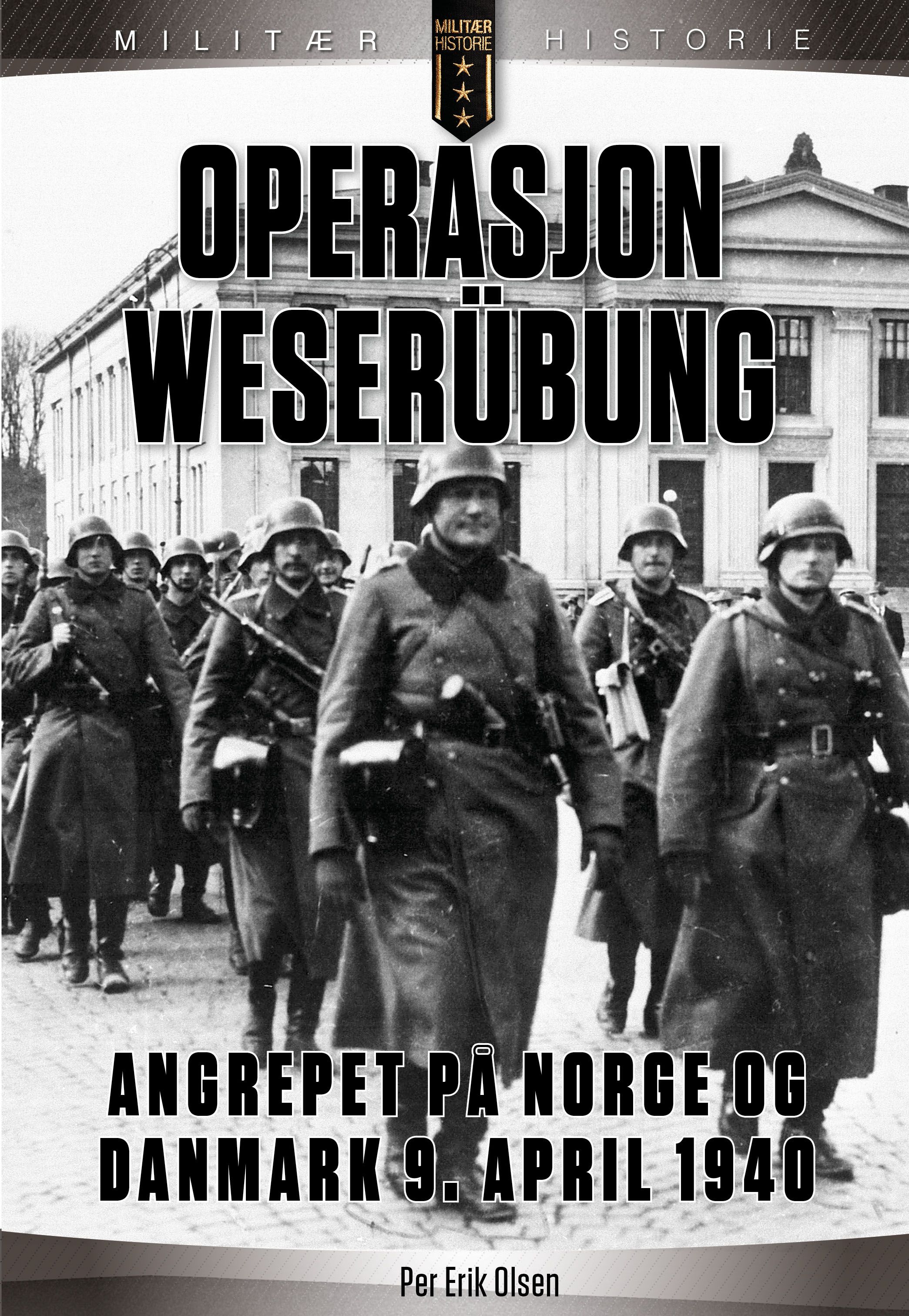 "Operasjon Weserübung - angrepet på Norge og Danmark 9. april 1940 : forhistorien, politikken, planene og angrepet" av Per Erik Olsen