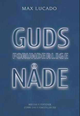 "Guds forunderlige nåde - mer enn vi fortjener, større enn vi forestiller oss" av Max Lucado